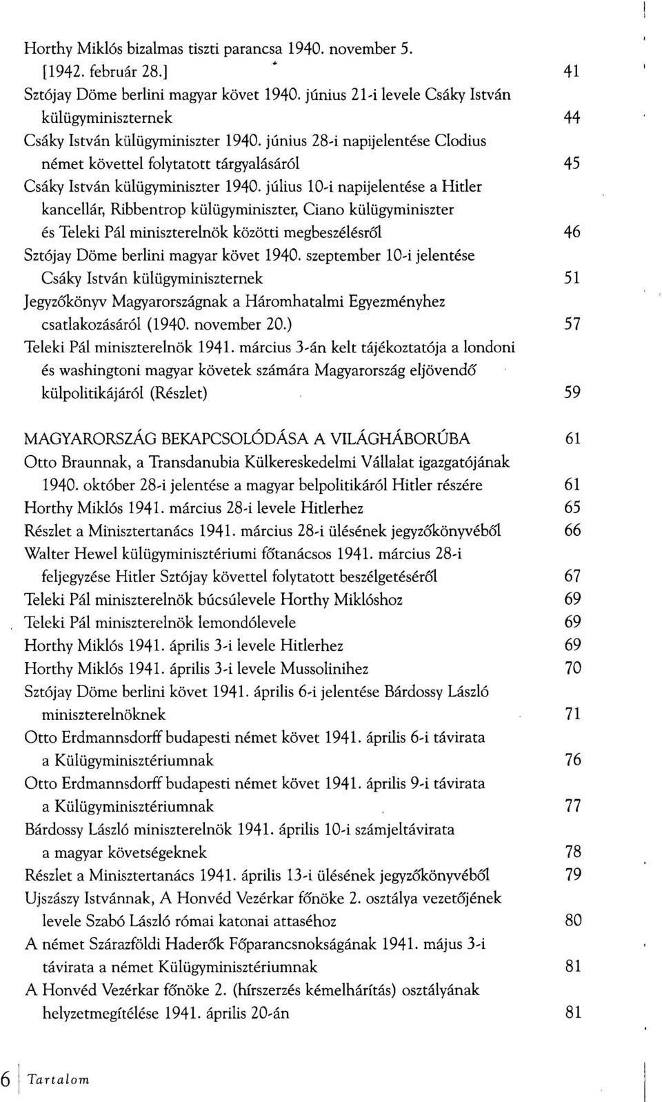 július 10-i napijelentése a Hitler kancellár, Ribbentrop külügyminiszter, Ciano külügyminiszter és Teleki Pál miniszterelnök közötti megbeszélésről 46 Sztójay Döme berlini magyar követ 1940.