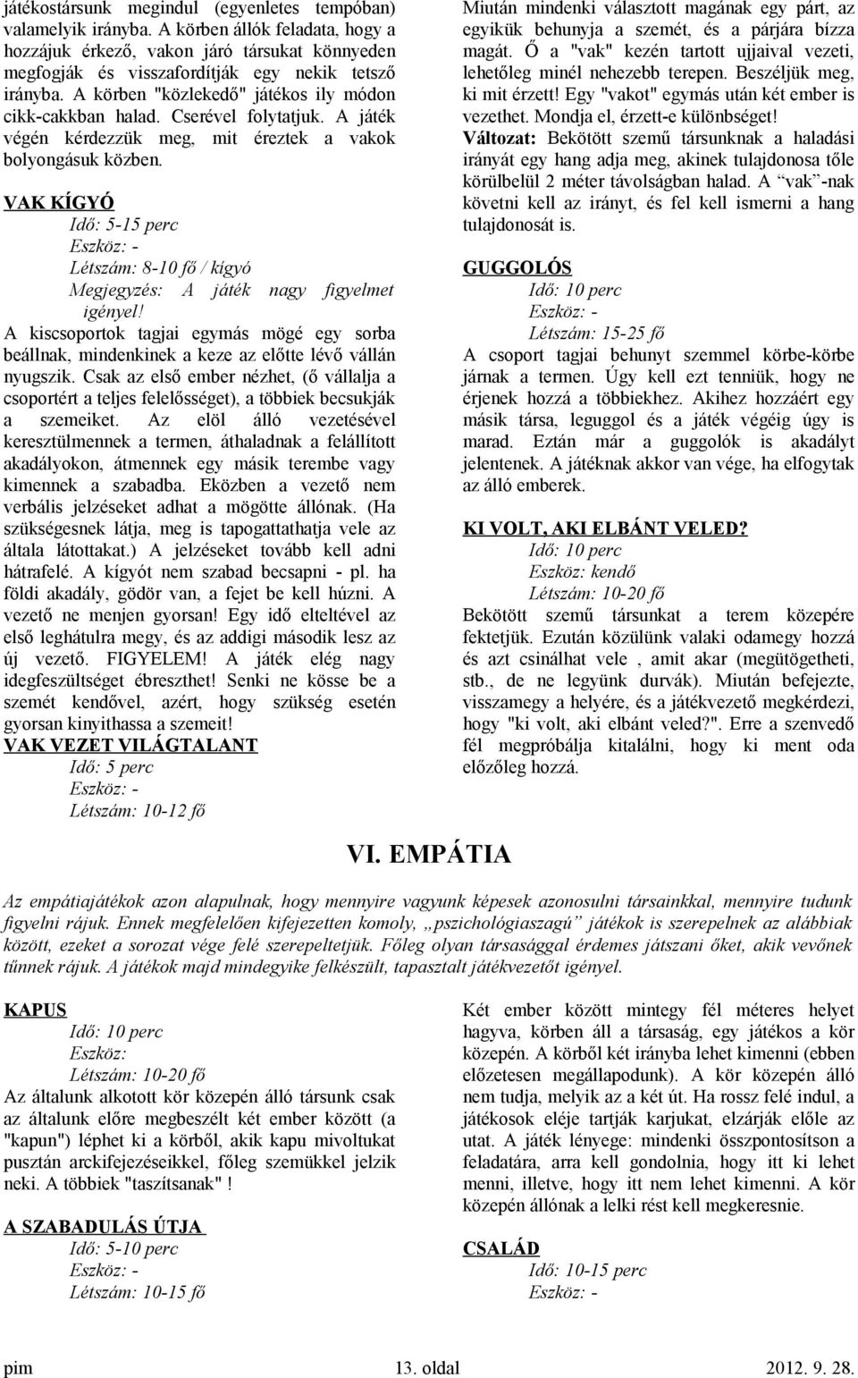 VAK KÍGYÓ Idő: 5-15 perc Létszám: 8-10 fő / kígyó Megjegyzés: A játék nagy figyelmet igényel! A kiscsoportok tagjai egymás mögé egy sorba beállnak, mindenkinek a keze az előtte lévő vállán nyugszik.