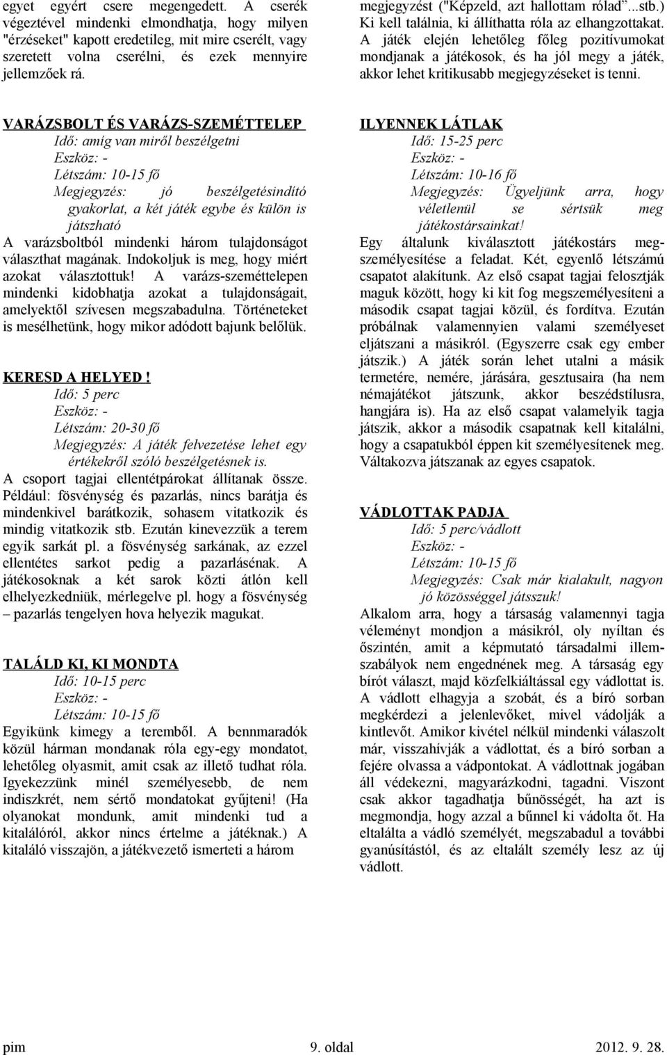 A játék elején lehetőleg főleg pozitívumokat mondjanak a játékosok, és ha jól megy a játék, akkor lehet kritikusabb megjegyzéseket is tenni.