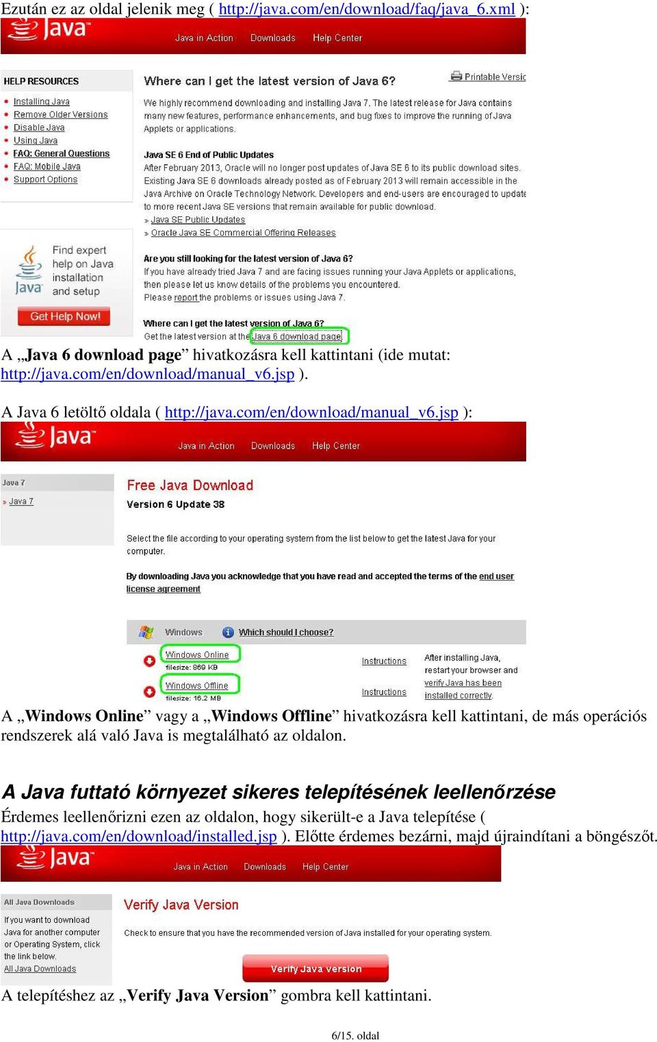 A Java futtató környezet sikeres telepítésének leellenőrzése Érdemes leellenőrizni ezen az oldalon, hogy sikerült-e a Java telepítése ( http://java.com/en/download/installed.