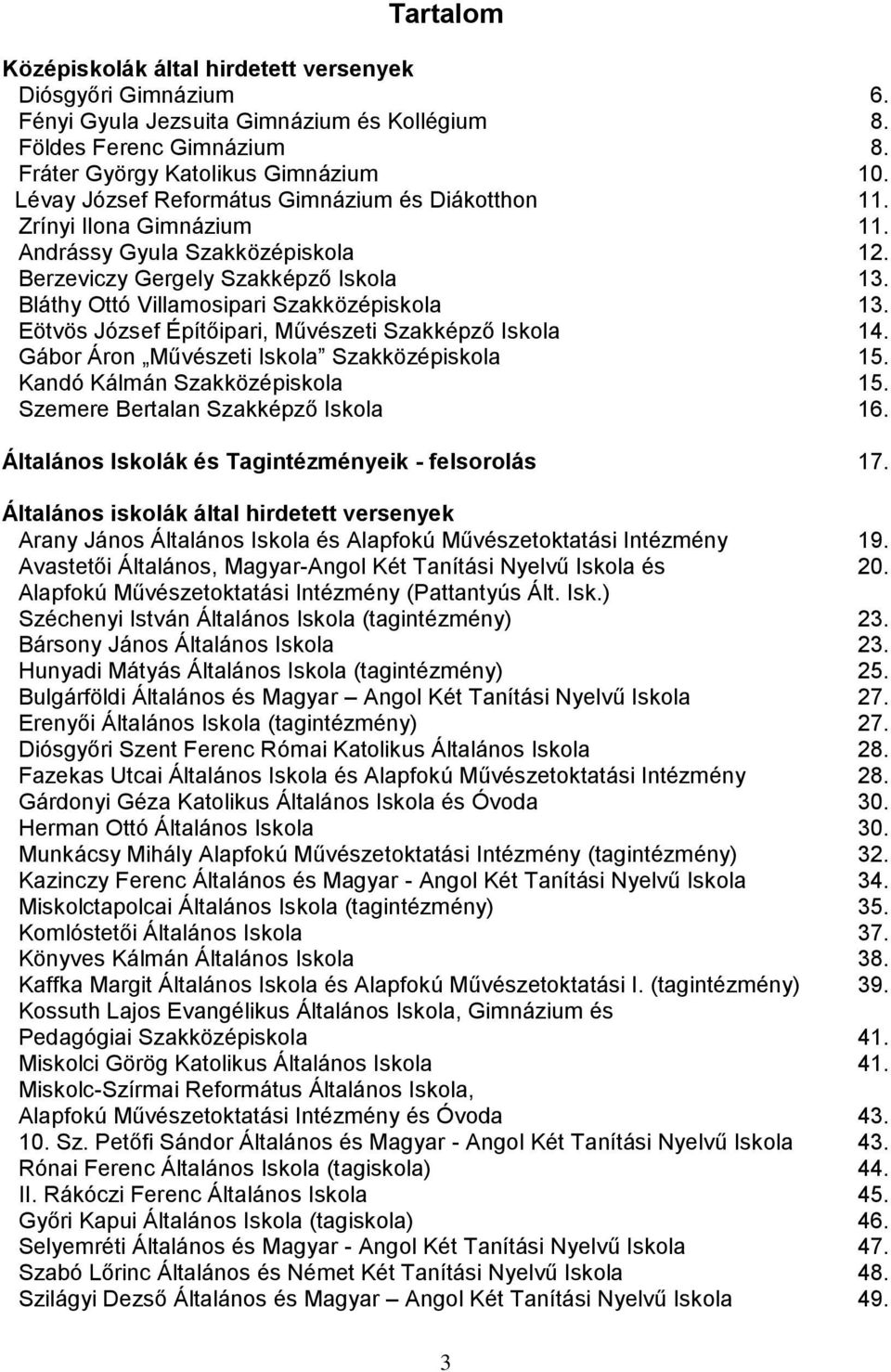 Eötvös József Építőipari, Művészeti Szakképző Iskola 14. Gábor Áron Művészeti Iskola Szakközépiskola 15. Kandó Kálmán Szakközépiskola 15. Szemere Bertalan Szakképző Iskola 16.