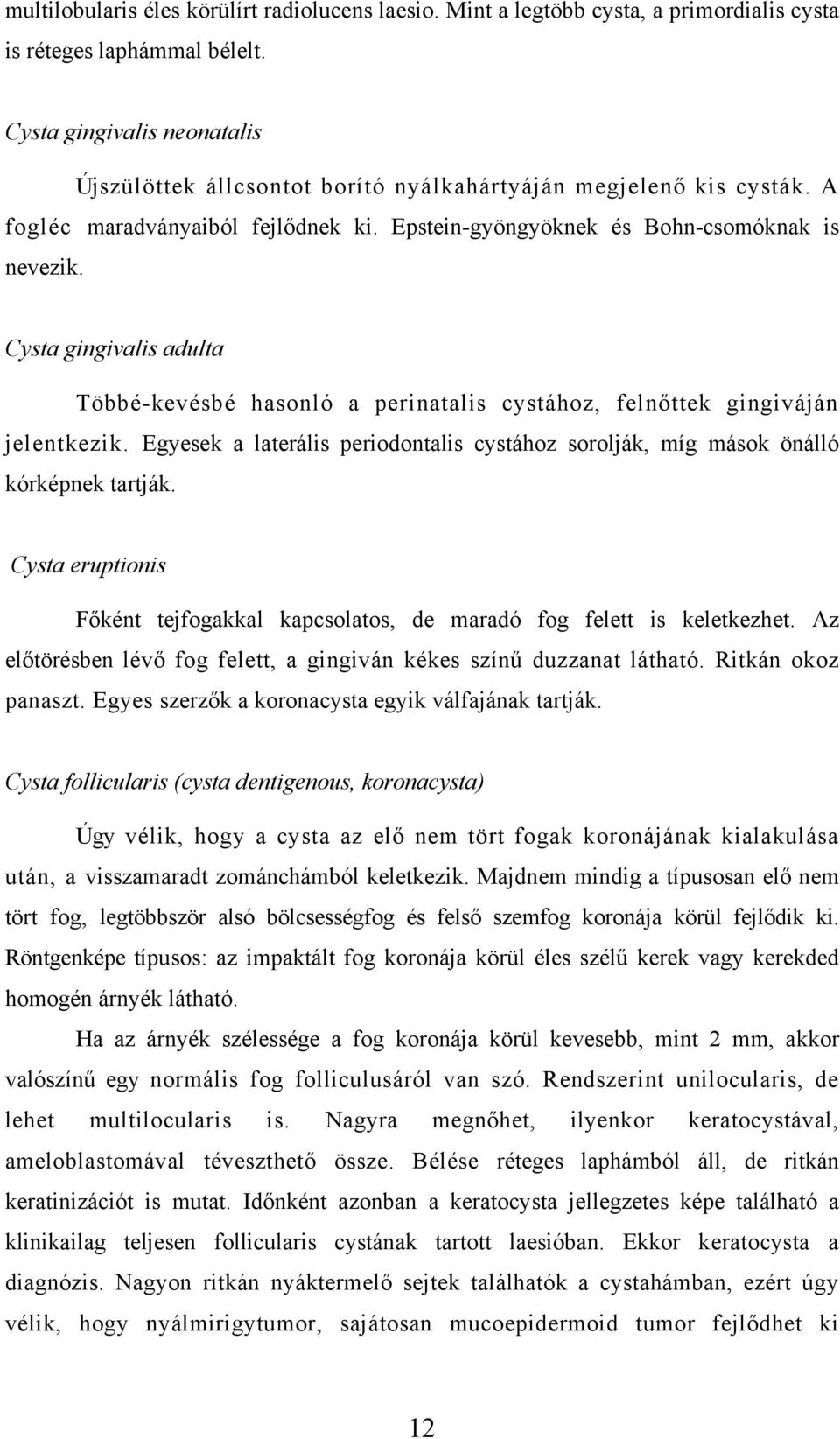 Cysta gingivalis adulta Többé-kevésbé hasonló a perinatalis cystához, felnőttek gingiváján jelentkezik. Egyesek a laterális periodontalis cystához sorolják, míg mások önálló kórképnek tartják.