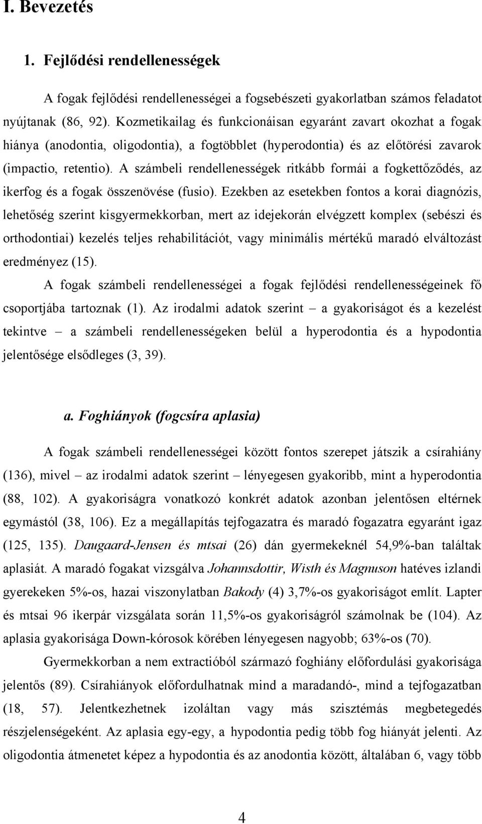 A számbeli rendellenességek ritkább formái a fogkettőződés, az ikerfog és a fogak összenövése (fusio).