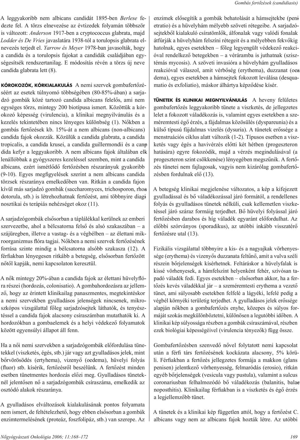 Yarrow és Meyer 1978-ban javasolták, hogy a candida és a torulopsis fajokat a candidák családjában egységesítsék rendszertanilag. E módosítás révén a törzs új neve candida glabrata lett (8).