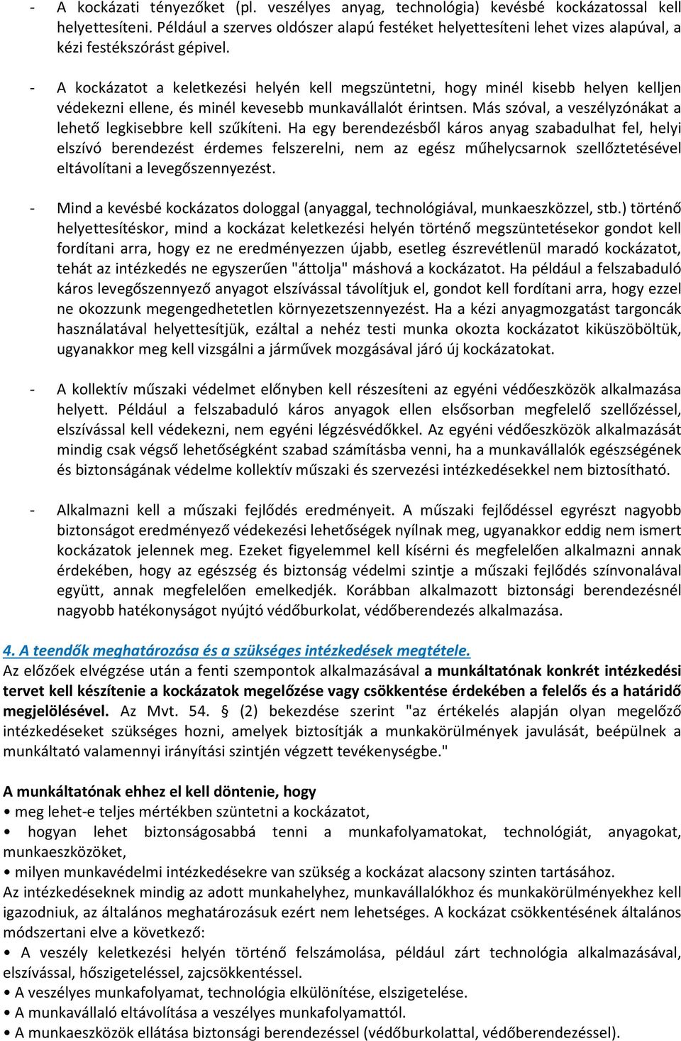 - A kockázatot a keletkezési helyén kell megszüntetni, hogy minél kisebb helyen kelljen védekezni ellene, és minél kevesebb munkavállalót érintsen.