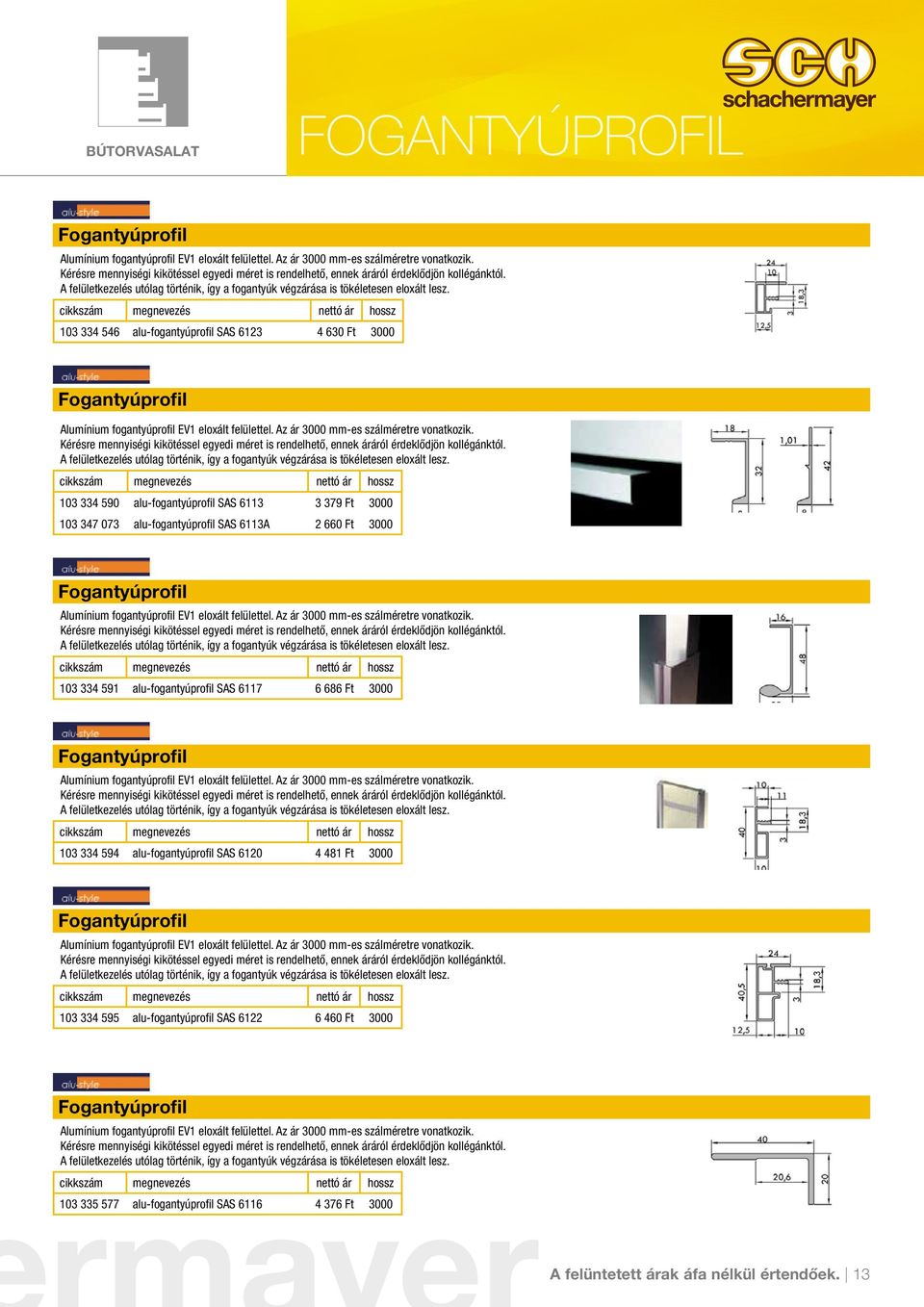 103 334 546 alu-fogantyúprofil SAS 6123 4 630 Ft 3000 Fogantyúprofil Alumínium fogantyúprofil EV1 eloxált felülettel. Az ár 3000 mm-es szálméretre vonatkozik.