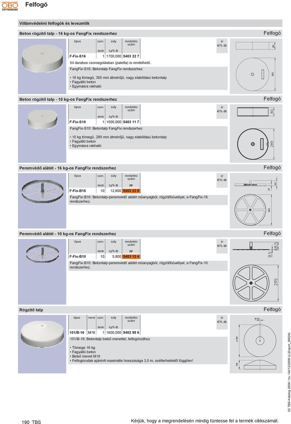 kg/% db F-Fix-S10 1 1000,000 5403 11 7 FangFix-S10: Betontalp FangFix rendszerhez 10 kg tömegű, 289 átmérőjű, nagy stabilitású betontalp Fagyálló beton Egymásra rakható Felfogó Peremvédő alátét - 16