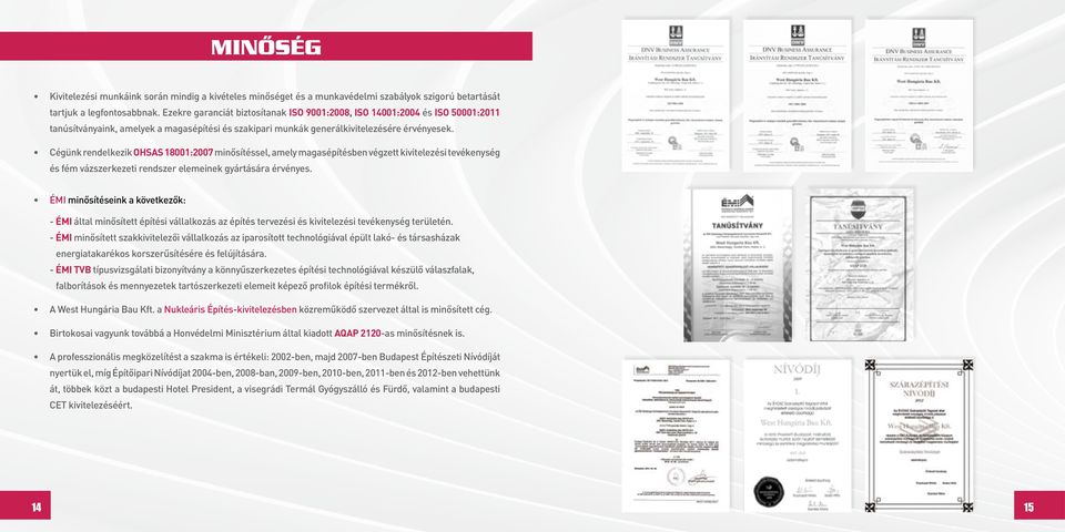 Cégünk rendelkezik OHSAS 18001:2007 minősítéssel, amely magasépítésben végzett kivitelezési tevékenység és fém vázszerkezeti rendszer elemeinek gyártására érvényes.