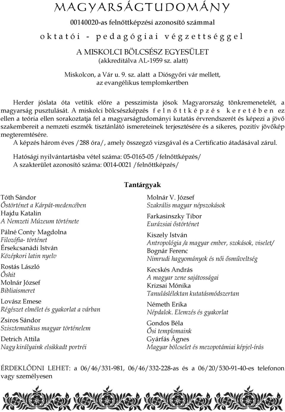 alatt a Diósgyőri vár mellett, az evangélikus templomkertben Herder jóslata óta vetítik előre a pesszimista jósok Magyarország tönkremenetelét, a magyarság pusztulását.