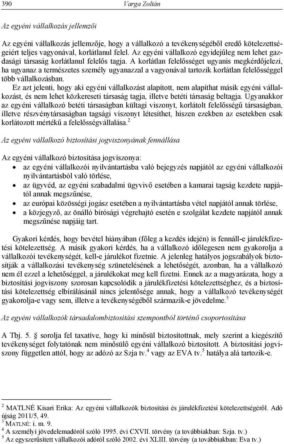 A korlátlan felelősséget ugyanis megkérdőjelezi, ha ugyanaz a természetes személy ugyanazzal a vagyonával tartozik korlátlan felelősséggel több vállalkozásban.