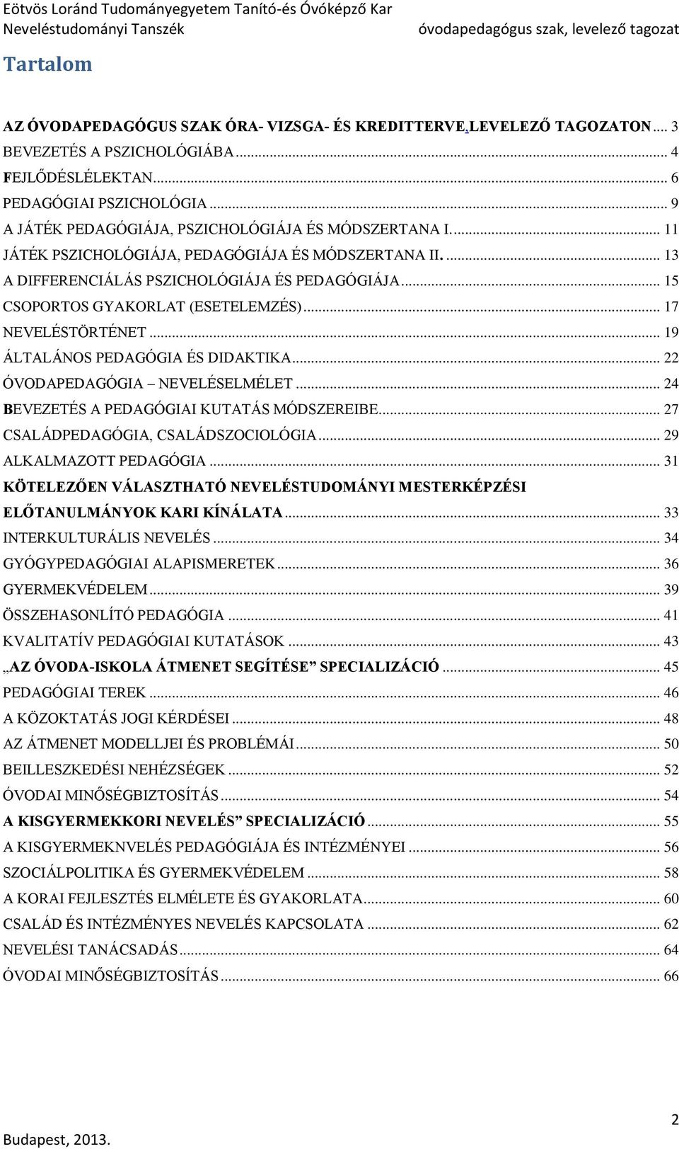 .. 15 CSOPORTOS GYAKORLAT (ESETELEMZÉS)... 17 NEVELÉSTÖRTÉNET... 19 ÁLTALÁNOS PEDAGÓGIA ÉS DIDAKTIKA... 22 ÓVODAPEDAGÓGIA NEVELÉSELMÉLET... 24 BEVEZETÉS A PEDAGÓGIAI KUTATÁS MÓDSZEREIBE.