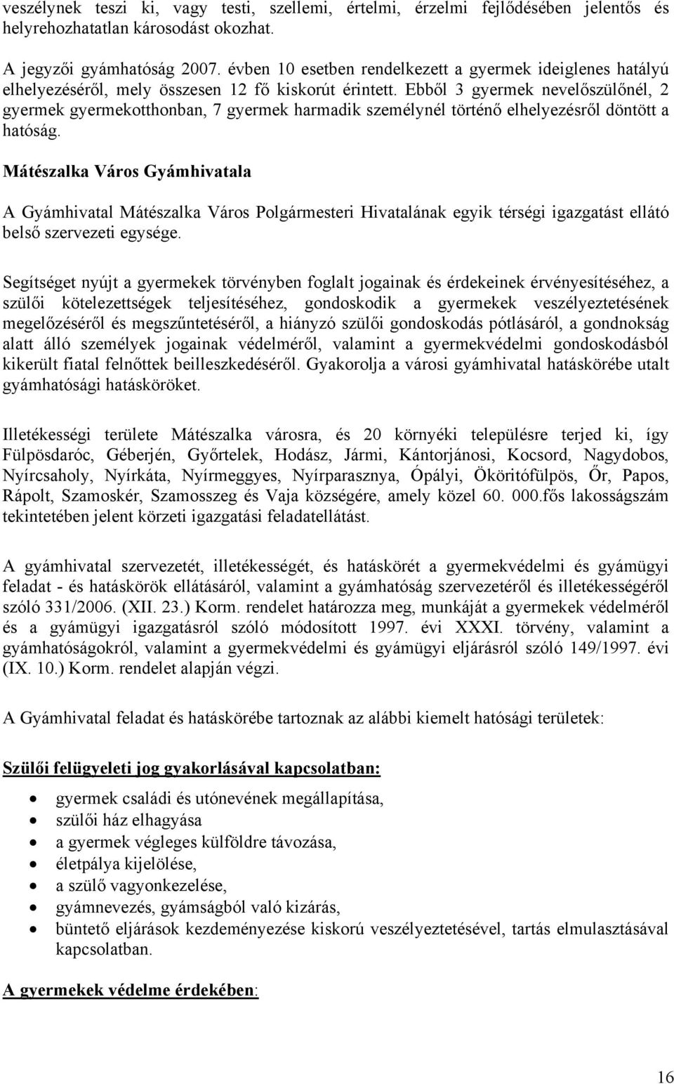 Ebből 3 gyermek nevelőszülőnél, 2 gyermek gyermekotthonban, 7 gyermek harmadik személynél történő elhelyezésről döntött a hatóság.