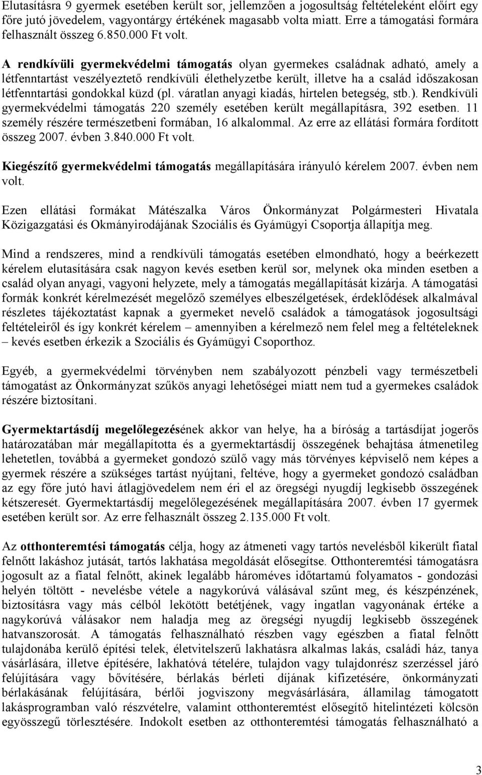 A rendkívüli gyermekvédelmi támogatás olyan gyermekes családnak adható, amely a létfenntartást veszélyeztető rendkívüli élethelyzetbe került, illetve ha a család időszakosan létfenntartási gondokkal