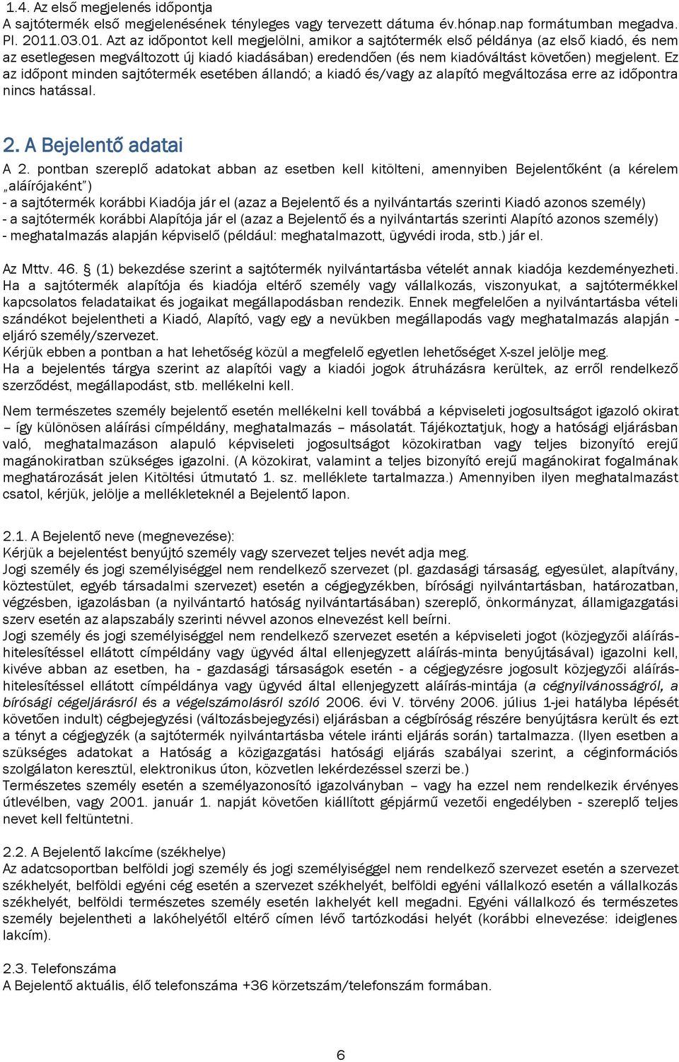 Azt az időpontot kell megjelölni, amikor a sajtótermék első példánya (az első kiadó, és nem az esetlegesen megváltozott új kiadó kiadásában) eredendően (és nem kiadóváltást követően) megjelent.