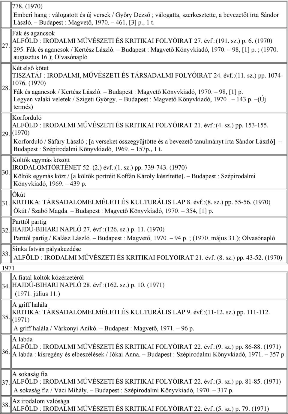 augusztus 16.); Olvasónapló Két első kötet TISZATÁJ : IRODALMI, MŰVÉSZETI ÉS TÁRSADALMI FOLYÓIRAT 24. évf.:(11. sz.) pp. 1074-1076. (1970) Fák és agancsok / Kertész László.