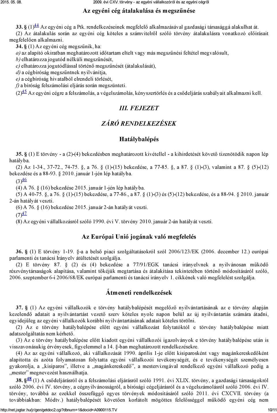 (1) Az egyéni cég megszűnik, ha: a) az alapító okiratban meghatározott időtartam eltelt vagy más megszűnési feltétel megvalósult, b) elhatározza jogutód nélküli megszűnését, c) elhatározza