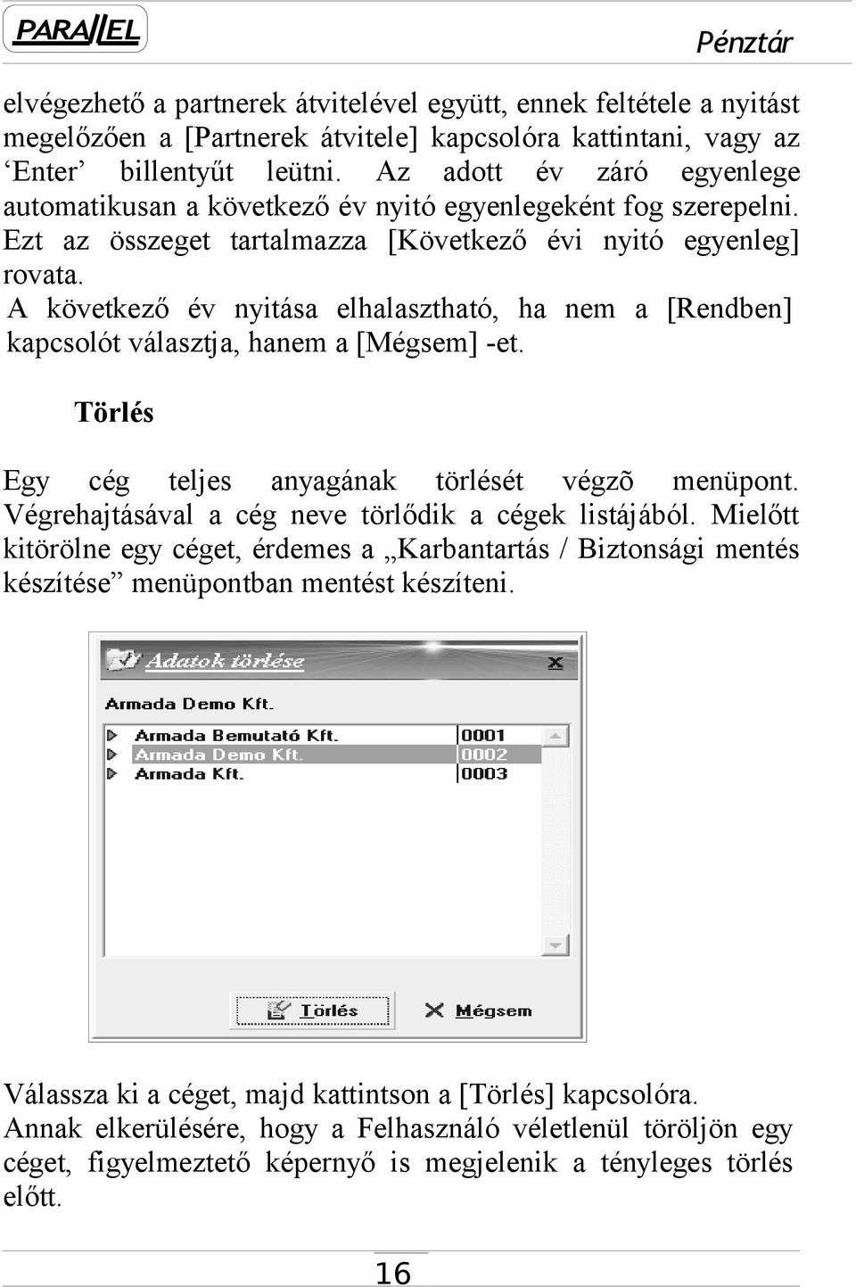 A következő év nyitása elhalasztható, ha nem a [Rendben] kapcsolót választja, hanem a [Mégsem] -et. Törlés Egy cég teljes anyagának törlését végzõ menüpont.