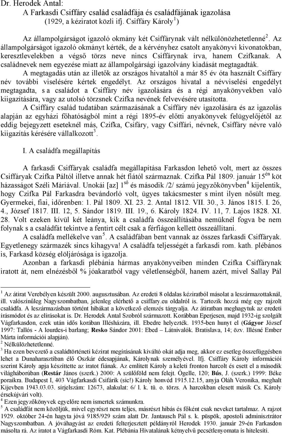 Az állampolgárságot igazoló okmányt kérték, de a kérvényhez csatolt anyakönyvi kivonatokban, keresztlevelekben a végső törzs neve nincs Csiffárynak írva, hanem Czifkanak.