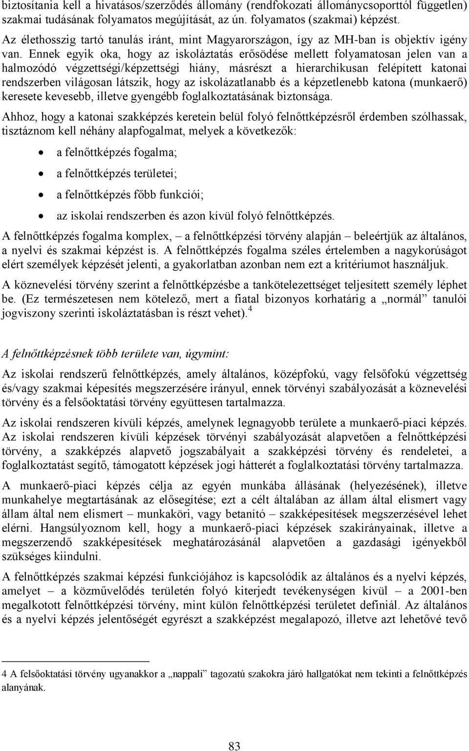 Ennek egyik oka, hogy az iskoláztatás erősödése mellett folyamatosan jelen van a halmozódó végzettségi/képzettségi hiány, másrészt a hierarchikusan felépített katonai rendszerben világosan látszik,