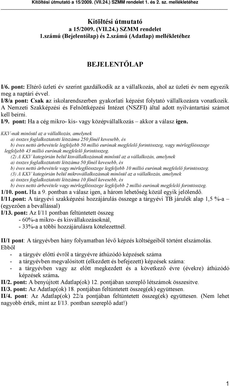 I/8/a pont: Csak az iskolarendszerben gyakorlati képzést folytató vállalkozásra vonatkozik. A Nemzeti Szakképzési és Felnőttképzési Intézet (NSZFI) által adott nyilvántartási számot kell beírni. I/9.