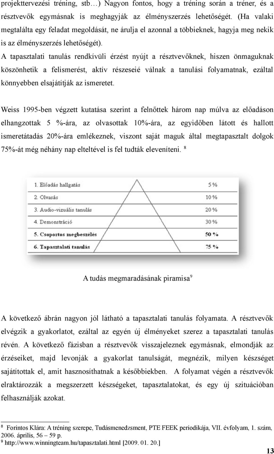 A tapasztalati tanulás rendkívüli érzést nyújt a résztvevőknek, hiszen önmaguknak köszönhetik a felismerést, aktív részeseié válnak a tanulási folyamatnak, ezáltal könnyebben elsajátítják az