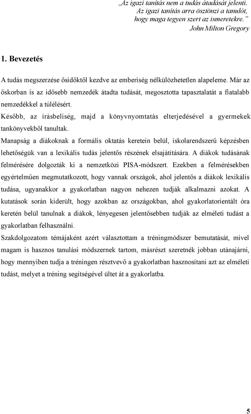 Már az őskorban is az idősebb nemzedék átadta tudását, megosztotta tapasztalatát a fiatalabb nemzedékkel a túlélésért.