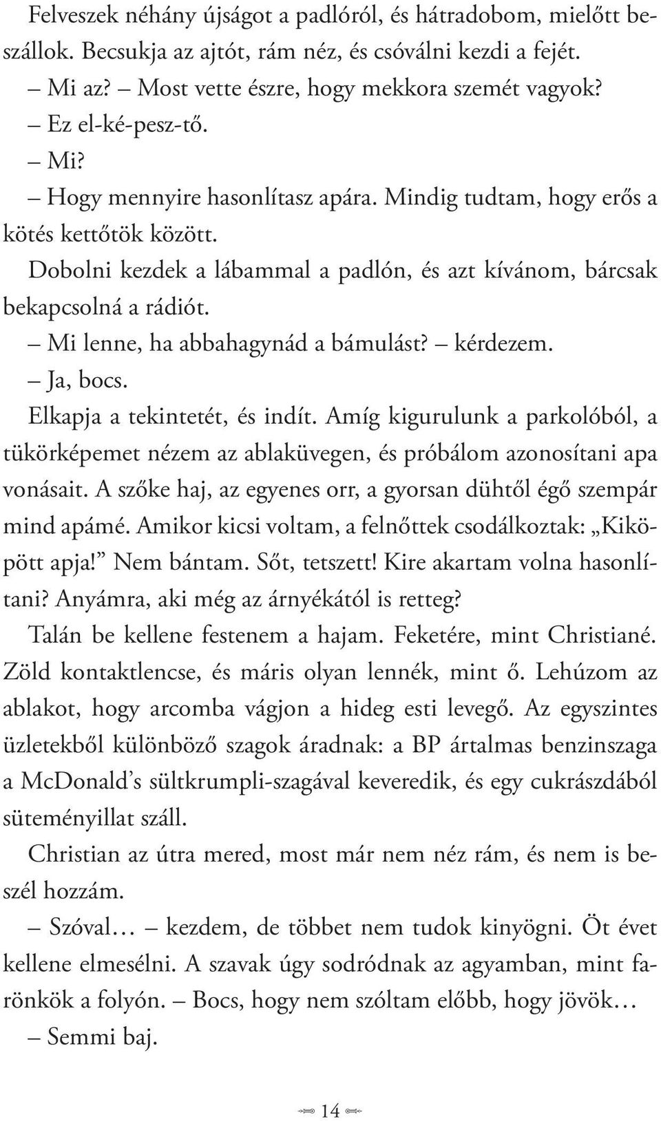 Elkapja a tekintetét, és indít. Amíg kigurulunk a parkolóból, a tükörképemet nézem az ablaküvegen, és próbálom azonosítani apa vonásait.