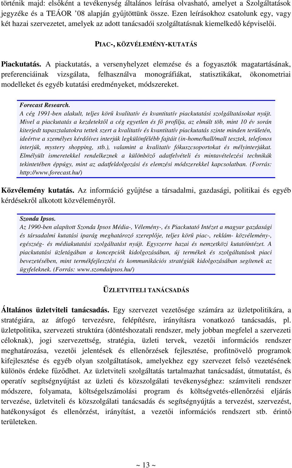 A piackutatás, a versenyhelyzet elemzése és a fogyasztók magatartásának, preferenciáinak vizsgálata, felhasználva monográfiákat, statisztikákat, ökonometriai modelleket és egyéb kutatási