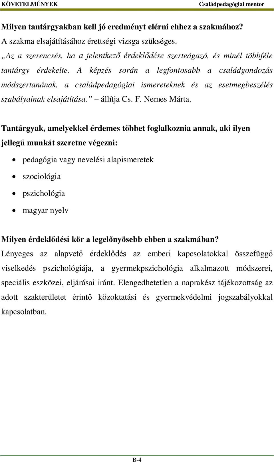 A képzés során a legfontosabb a családgondozás módszertanának, a családpedagógiai ismereteknek és az esetmegbeszélés szabályainak elsajátítása. állítja Cs. F. Nemes Márta.