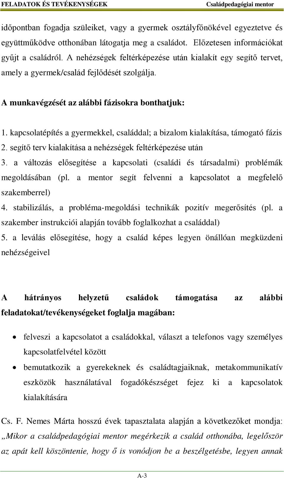 kapcsolatépítés a gyermekkel, családdal; a bizalom kialakítása, támogató fázis 2. segítő terv kialakítása a nehézségek feltérképezése után 3.