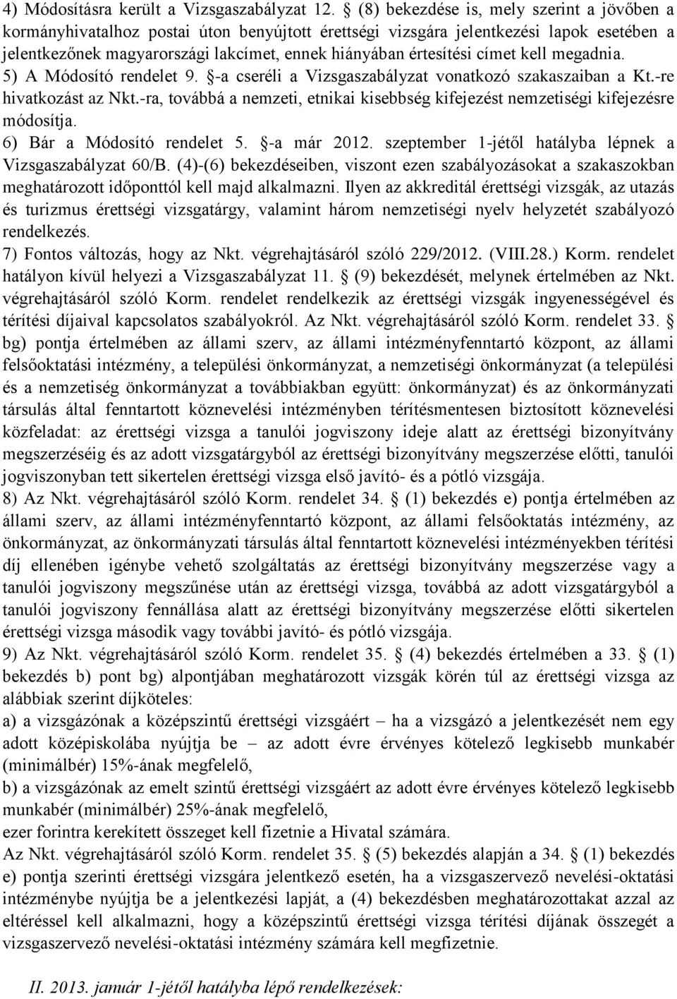 címet kell megadnia. 5) A Módosító rendelet 9. -a cseréli a Vizsgaszabályzat vonatkozó szakaszaiban a Kt.-re hivatkozást az Nkt.