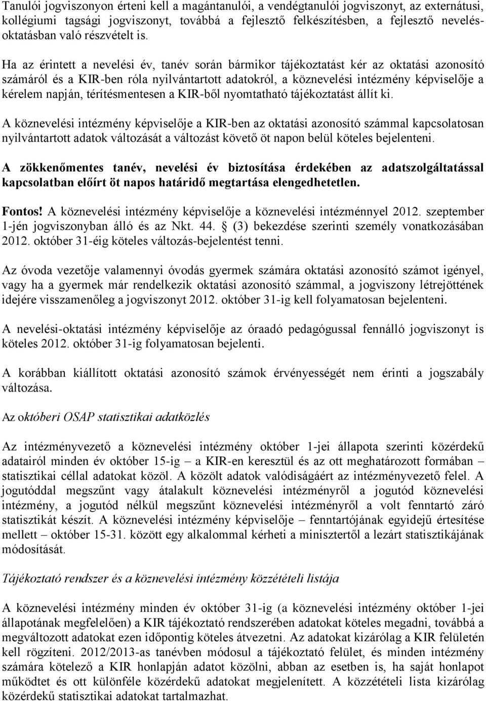 Ha az érintett a nevelési év, tanév során bármikor tájékoztatást kér az oktatási azonosító számáról és a KIR-ben róla nyilvántartott adatokról, a köznevelési intézmény képviselője a kérelem napján,