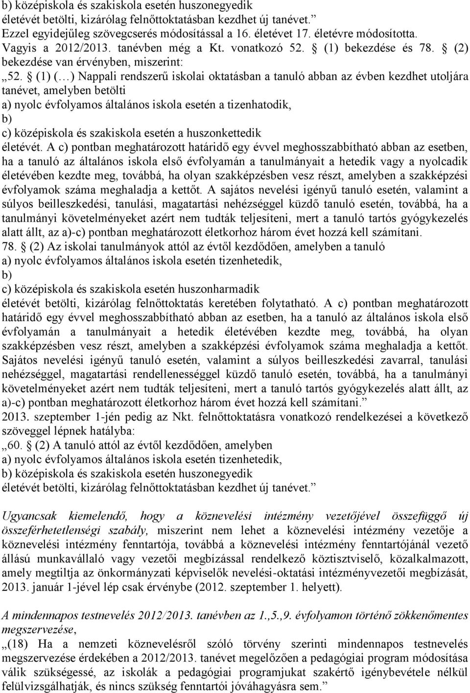 (1) ( ) Nappali rendszerű iskolai oktatásban a tanuló abban az évben kezdhet utoljára tanévet, amelyben betölti a) nyolc évfolyamos általános iskola esetén a tizenhatodik, b) c) középiskola és