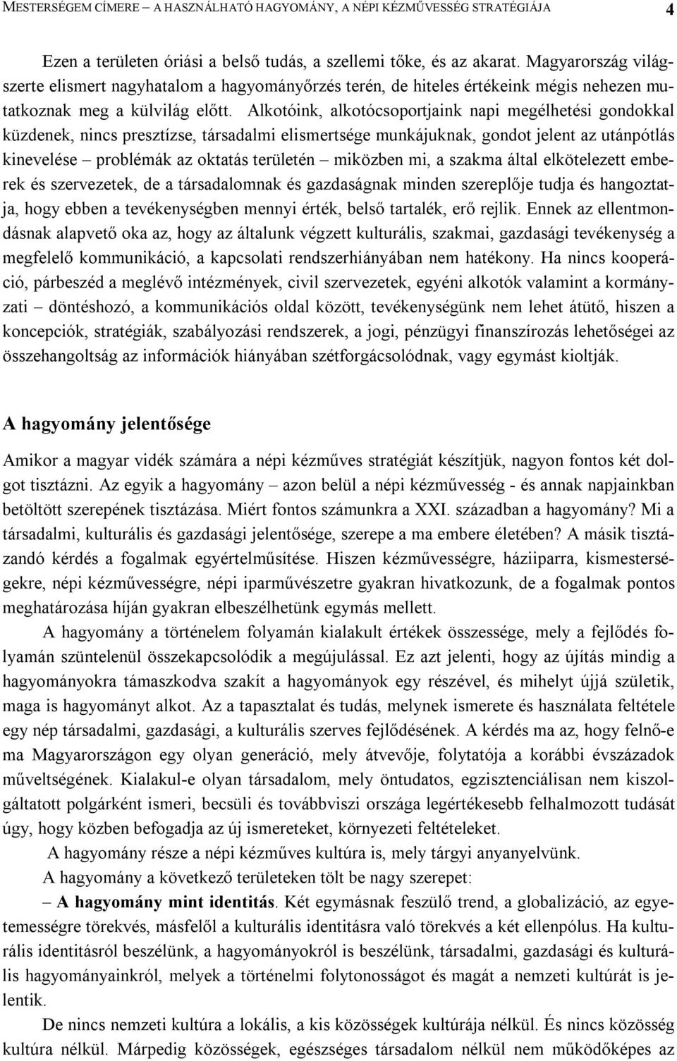 Alkotóink, alkotócsoportjaink napi megélhetési gondokkal küzdenek, nincs presztízse, társadalmi elismertsége munkájuknak, gondot jelent az utánpótlás kinevelése problémák az oktatás területén