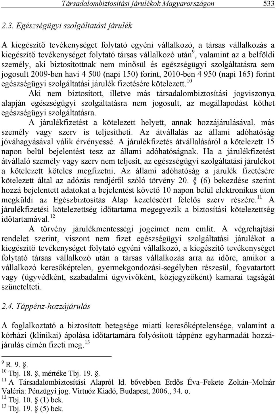 belföldi személy, aki biztosítottnak nem minősül és egészségügyi szolgáltatásra sem jogosult 2009-ben havi 4 500 (napi 150) forint, 2010-ben 4 950 (napi 165) forint egészségügyi szolgáltatási járulék