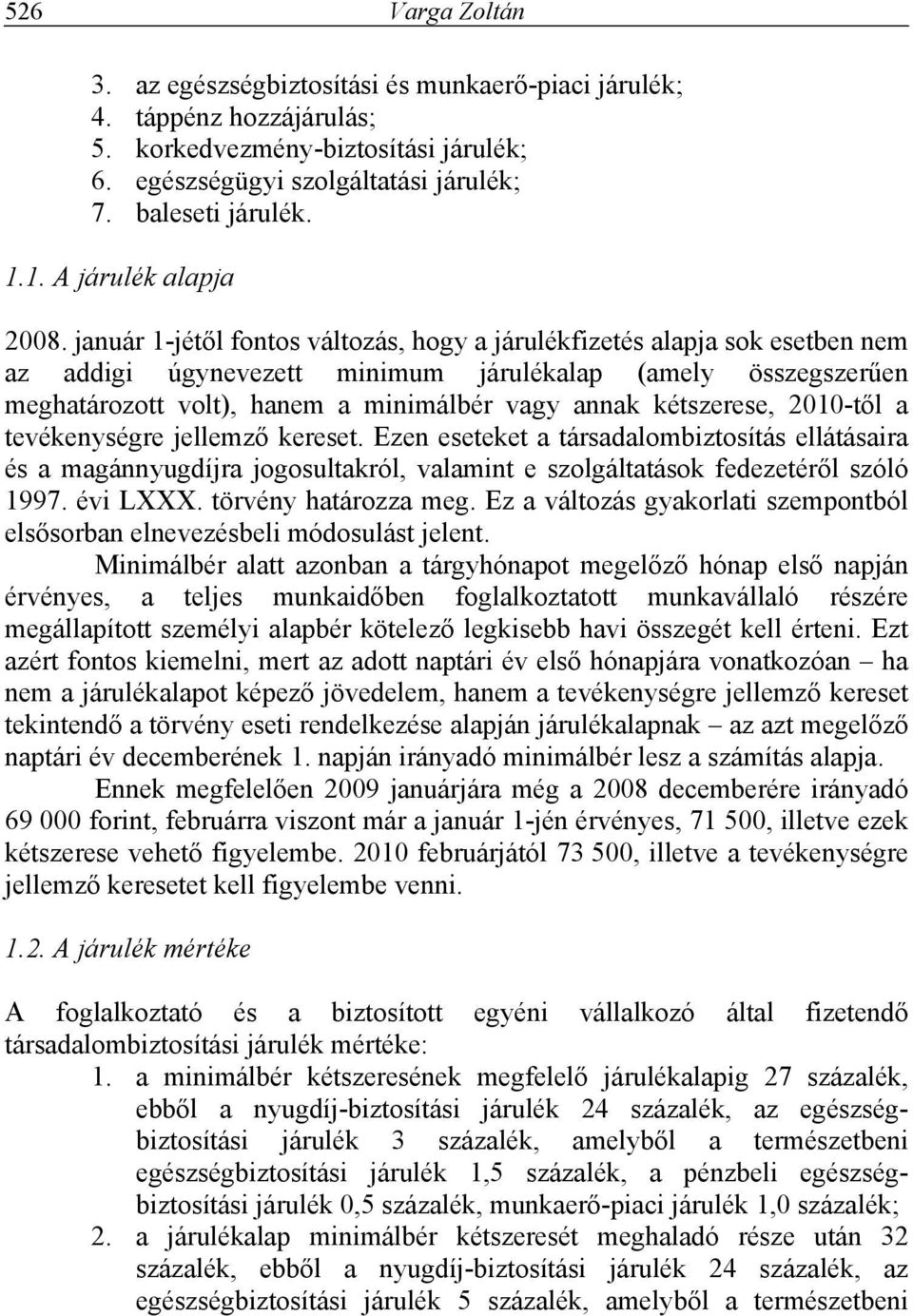 január 1-jétől fontos változás, hogy a járulékfizetés alapja sok esetben nem az addigi úgynevezett minimum járulékalap (amely összegszerűen meghatározott volt), hanem a minimálbér vagy annak