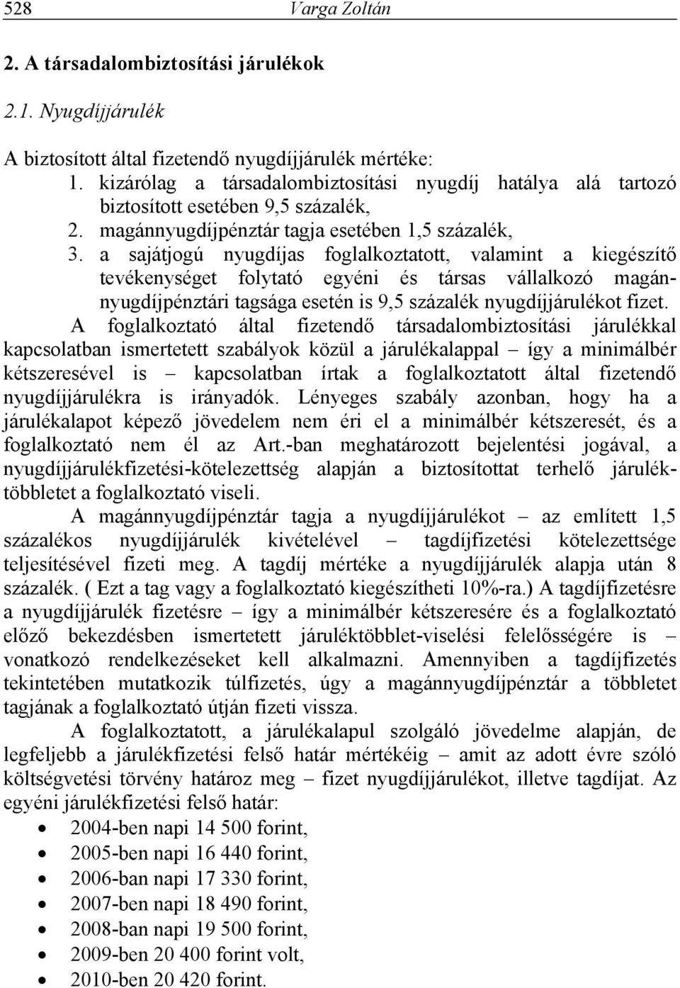 a sajátjogú nyugdíjas foglalkoztatott, valamint a kiegészítő tevékenységet folytató egyéni és társas vállalkozó magánnyugdíjpénztári tagsága esetén is 9,5 százalék nyugdíjjárulékot fizet.