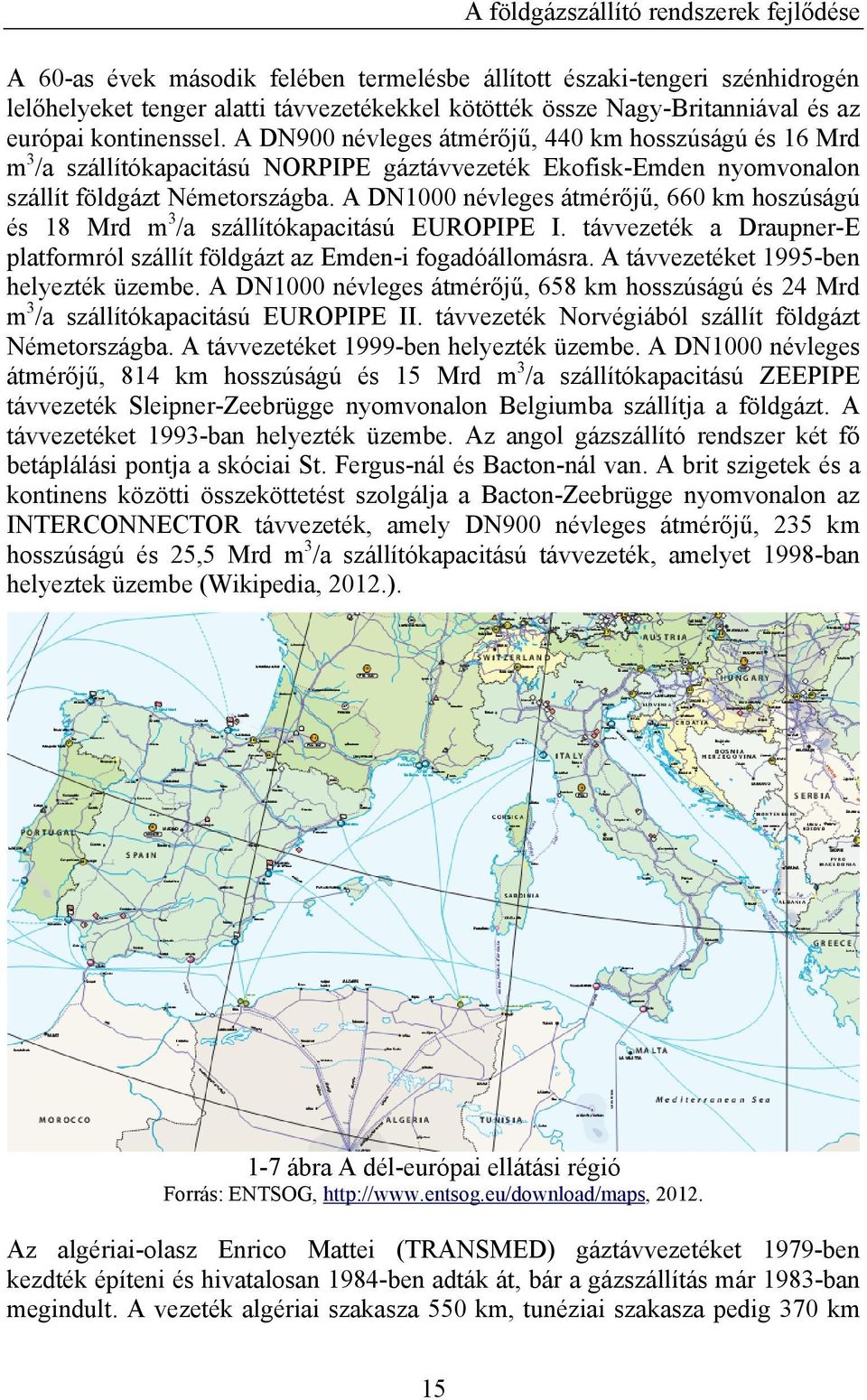 A DN1000 névleges átmérőjű, 660 km hoszúságú és 18 Mrd m 3 /a szállítókapacitású EUROPIPE I. távvezeték a Draupner-E platformról szállít földgázt az Emden-i fogadóállomásra.