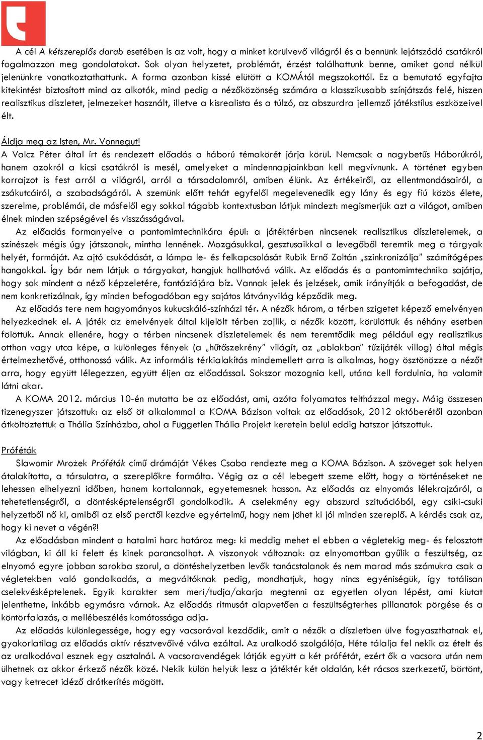 Ez a bemutató egyfajta kitekintést biztosított mind az alkotók, mind pedig a nézőközönség számára a klasszikusabb színjátszás felé, hiszen realisztikus díszletet, jelmezeket használt, illetve a