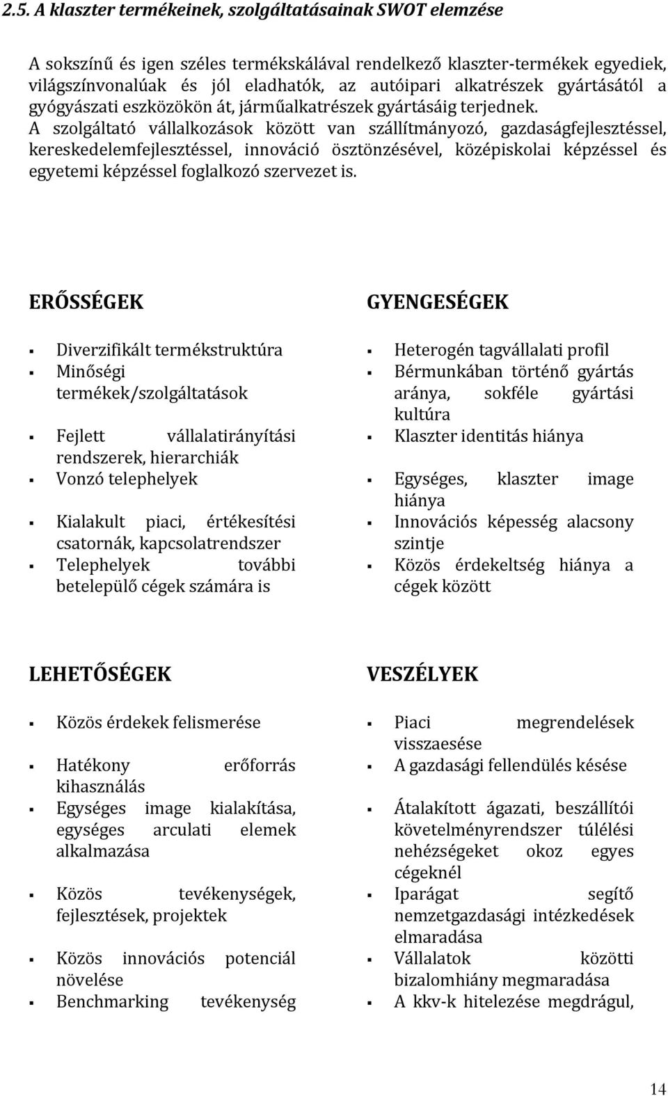 A szolgáltató vállalkozások között van szállítmányozó, gazdaságfejlesztéssel, kereskedelemfejlesztéssel, innováció ösztönzésével, középiskolai képzéssel és egyetemi képzéssel foglalkozó szervezet is.