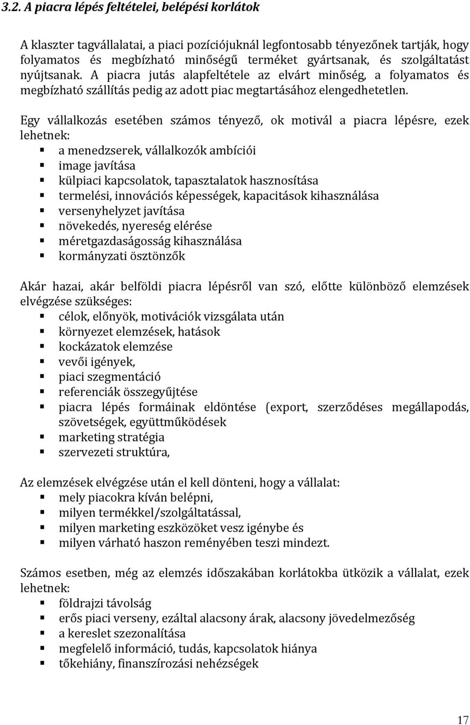 Egy vállalkozás esetében számos tényező, ok motivál a piacra lépésre, ezek lehetnek: a menedzserek, vállalkozók ambíciói image javítása külpiaci kapcsolatok, tapasztalatok hasznosítása termelési,