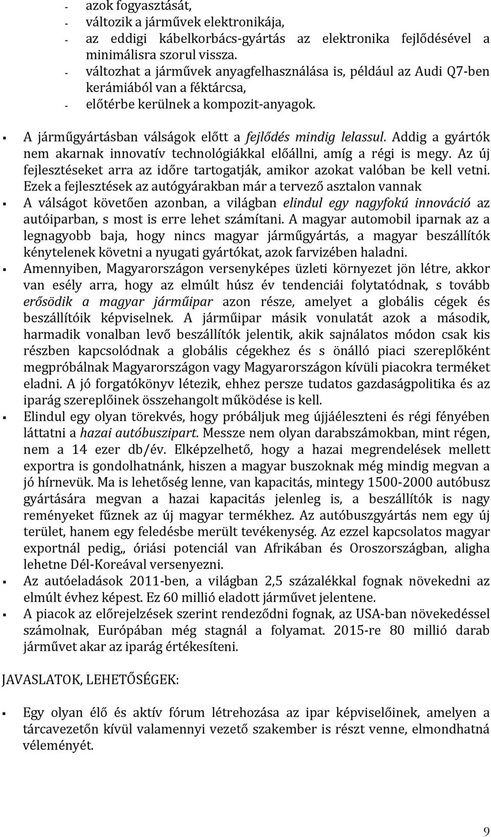 Addig a gyártók nem akarnak innovatív technológiákkal előállni, amíg a régi is megy. Az új fejlesztéseket arra az időre tartogatják, amikor azokat valóban be kell vetni.