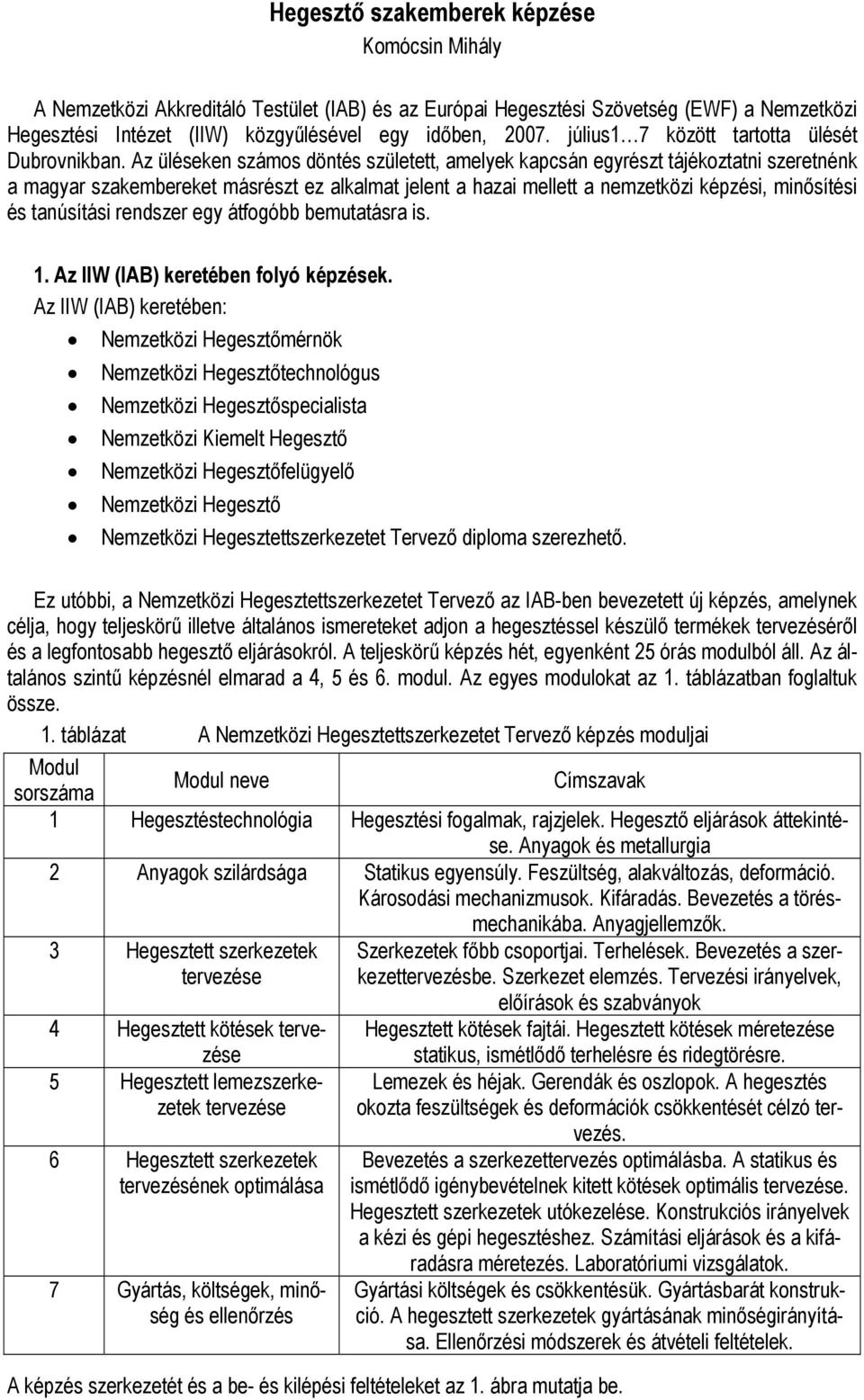 Az üléseken számos döntés született, amelyek kapcsán egyrészt tájékoztatni szeretnénk a magyar szakembereket másrészt ez alkalmat jelent a hazai mellett a nemzetközi képzési, minősítési és tanúsítási