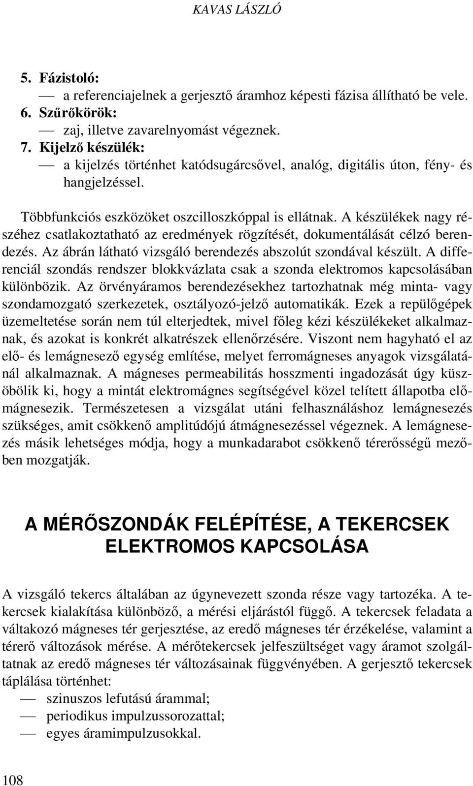 A készülékek nagy részéhez csatlakoztatható az eredmények rögzítését, dokumentálását célzó berendezés. Az ábrán látható vizsgáló berendezés abszolút szondával készült.