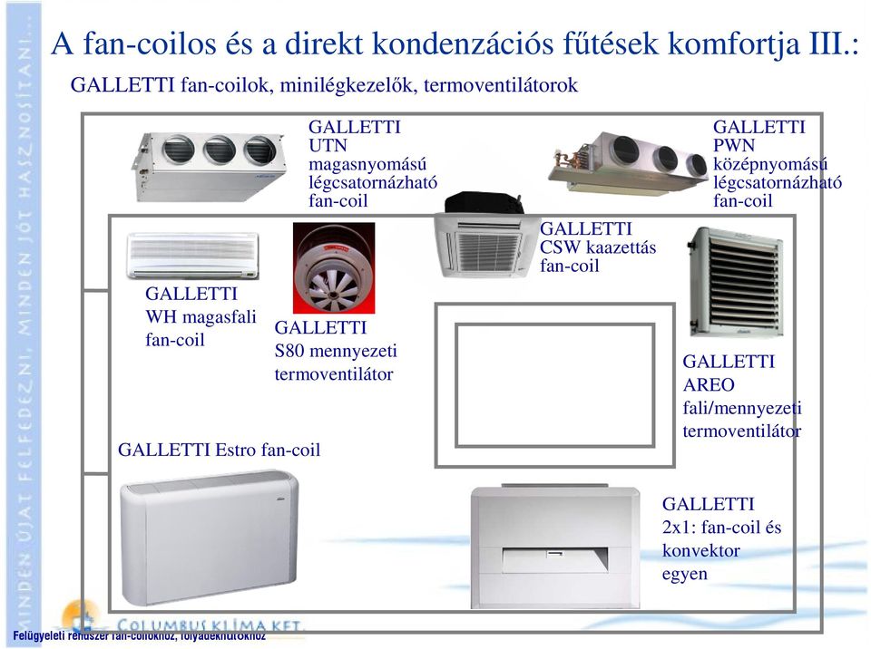 UTN magasnyomású légcsatornázható fan-coil GALLETTI S80 mennyezeti termoventilátor GALLETTI CSW kaazettás fan-coil