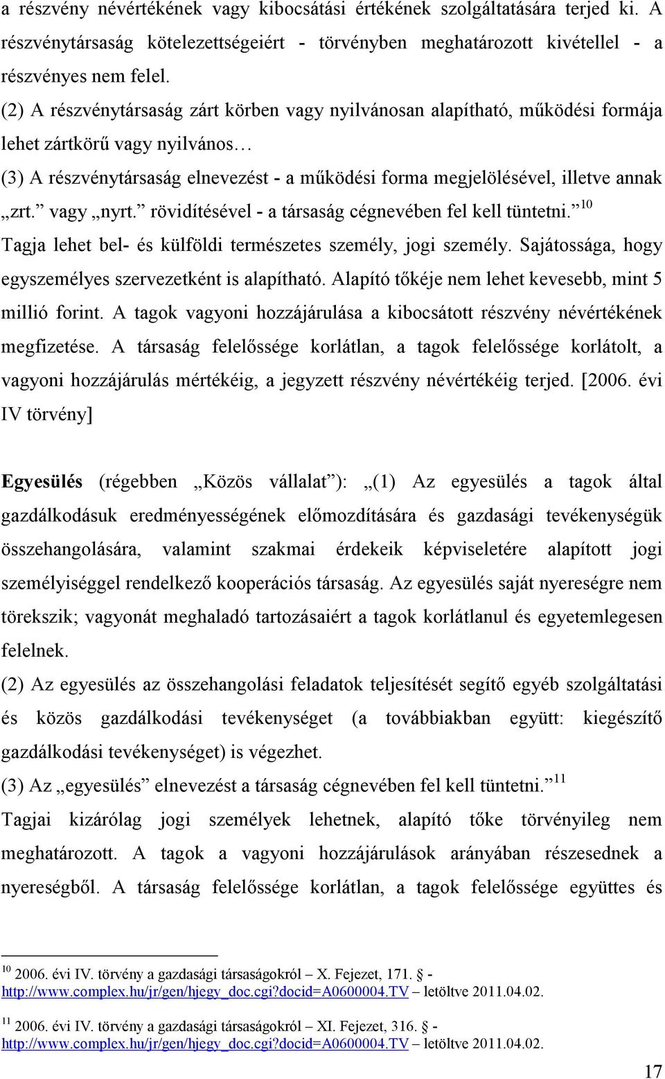 vagy nyrt. rövidítésével - a társaság cégnevében fel kell tüntetni. 10 Tagja lehet bel- és külföldi természetes személy, jogi személy. Sajátossága, hogy egyszemélyes szervezetként is alapítható.