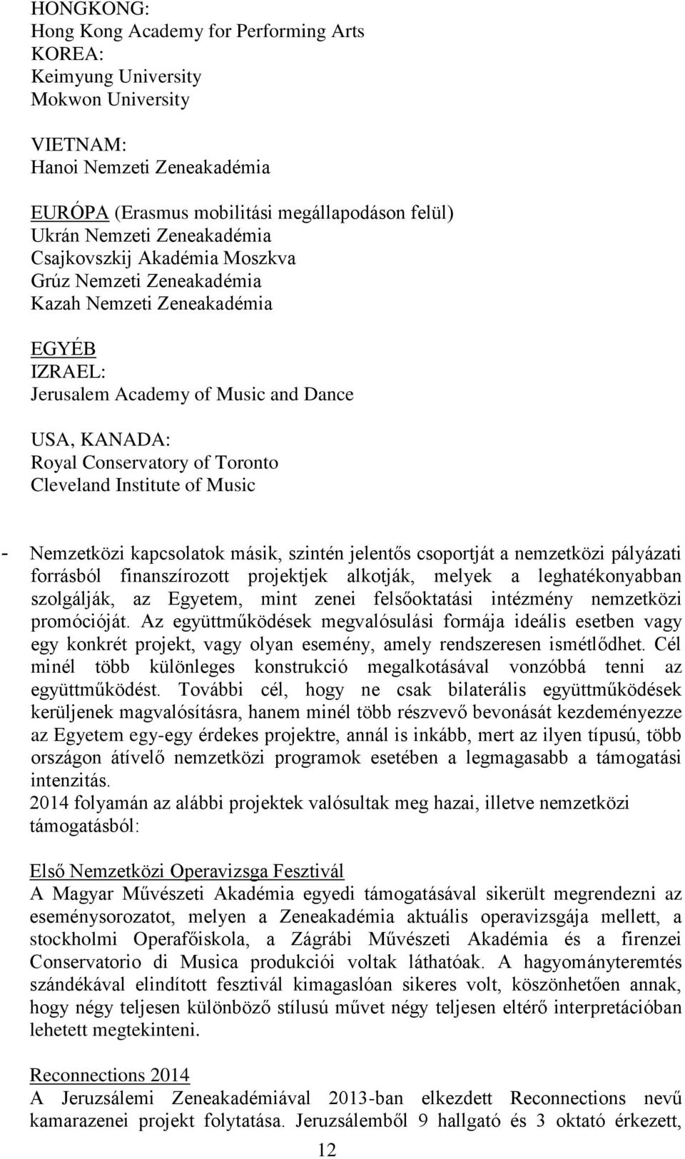 Institute of Music - Nemzetközi kapcsolatok másik, szintén jelentős csoportját a nemzetközi pályázati forrásból finanszírozott projektjek alkotják, melyek a leghatékonyabban szolgálják, az Egyetem,