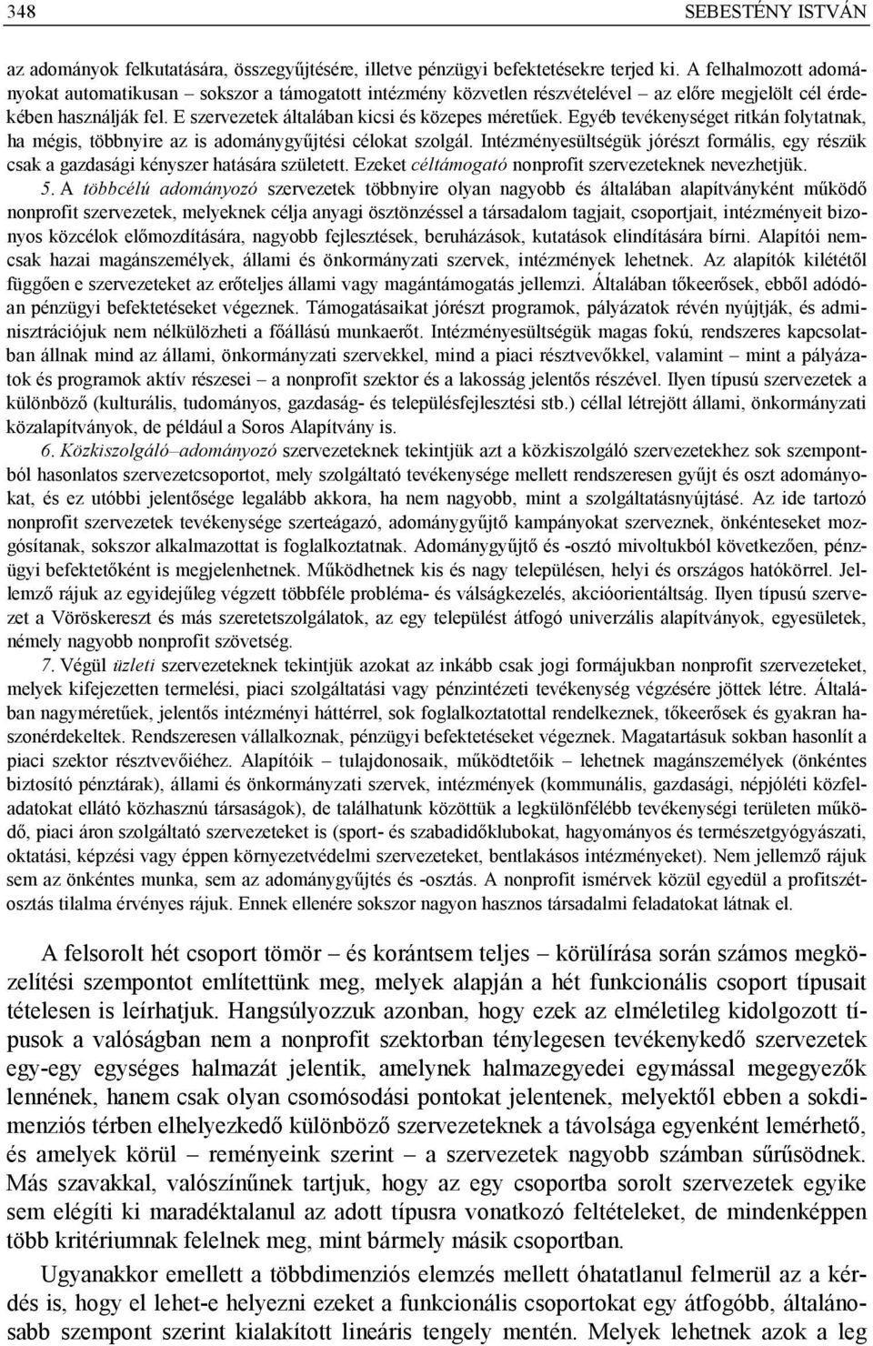 Egyéb tevékenységet ritkán folytatnak, ha mégis, többnyire az is adománygyűjtési célokat szolgál. Intézményesültségük jórészt formális, egy részük csak a gazdasági kényszer hatására született.