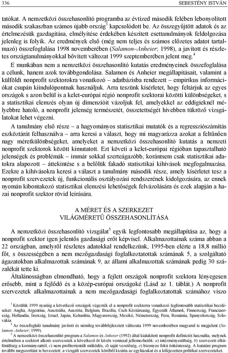 Az eredmények első (még nem teljes és számos előzetes adatot tartalmazó) összefoglalása 1998 novemberében (Salamon Anheier; 1998), a javított és részletes országtanulmányokkal bővített változat 1999