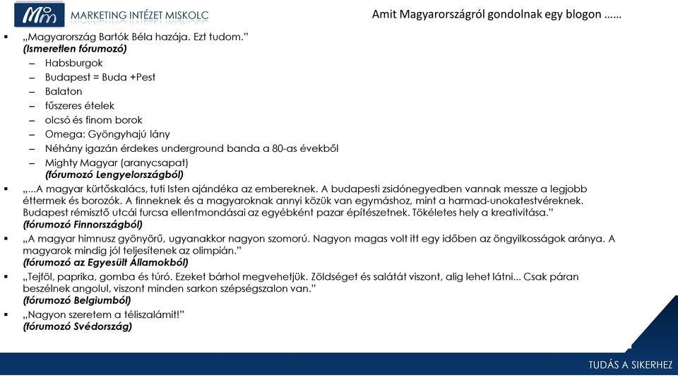 (aranycsapat) (fórumozó Lengyelországból)...A magyar kürtőskalács, tuti Isten ajándéka az embereknek. A budapesti zsidónegyedben vannak messze a legjobb éttermek és borozók.